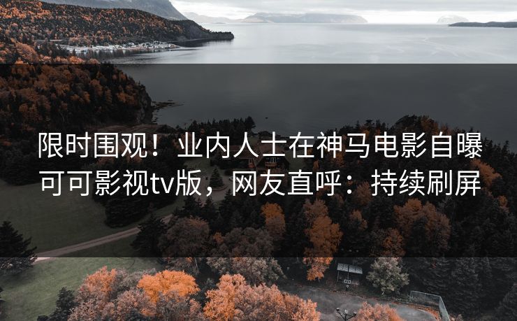 限时围观！业内人士在神马电影自曝可可影视tv版，网友直呼：持续刷屏
