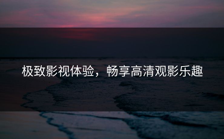 极致影视体验，畅享高清观影乐趣