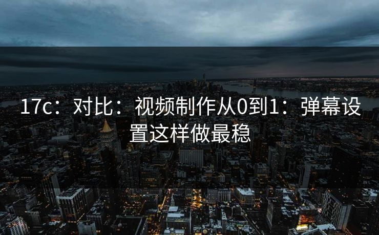 17c：对比：视频制作从0到1：弹幕设置这样做最稳