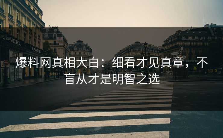 爆料网真相大白：细看才见真章，不盲从才是明智之选