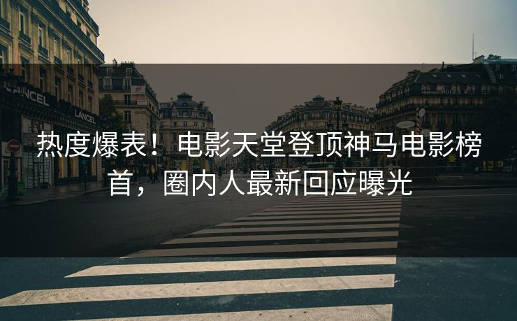 热度爆表！电影天堂登顶神马电影榜首，圈内人最新回应曝光