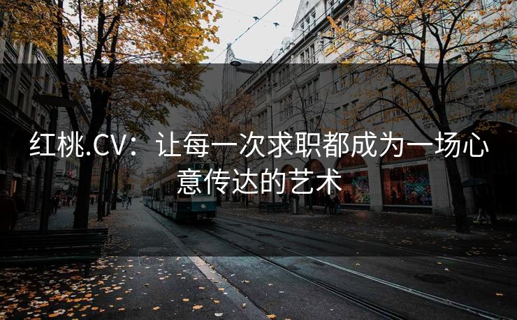 红桃.CV：让每一次求职都成为一场心意传达的艺术