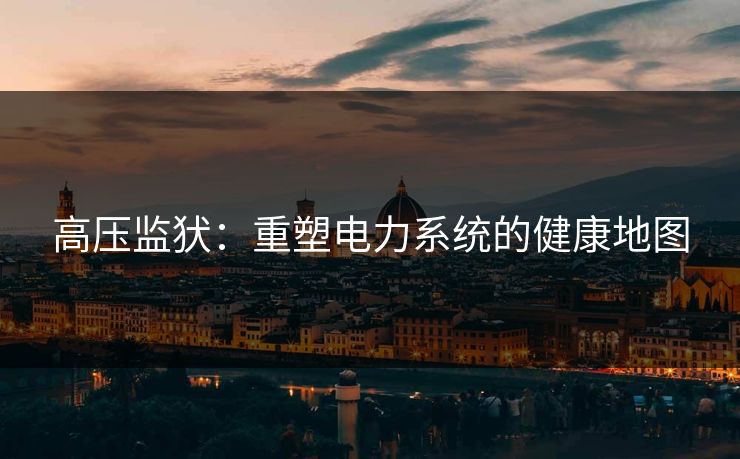 高压监犾：重塑电力系统的健康地图