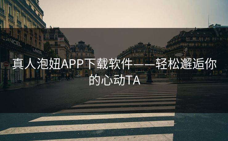 真人泡妞APP下载软件——轻松邂逅你的心动TA