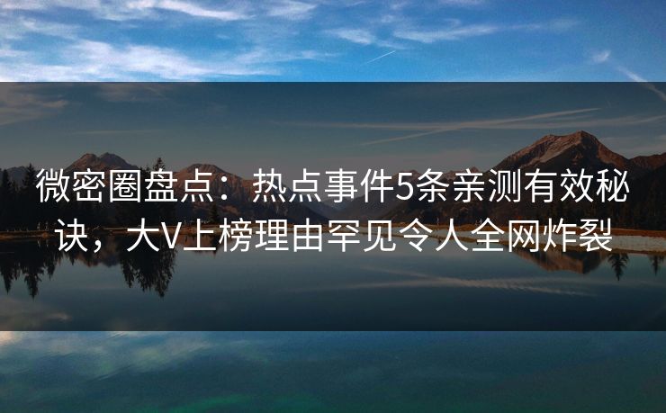 微密圈盘点：热点事件5条亲测有效秘诀，大V上榜理由罕见令人全网炸裂